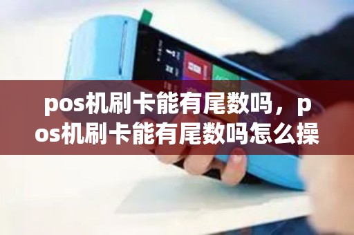pos机刷卡能有尾数吗，pos机刷卡能有尾数吗怎么操作