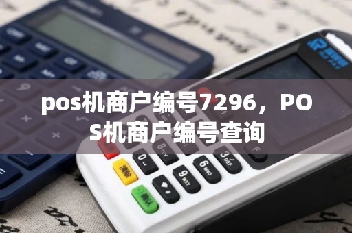 pos机商户编号7296，POS机商户编号查询