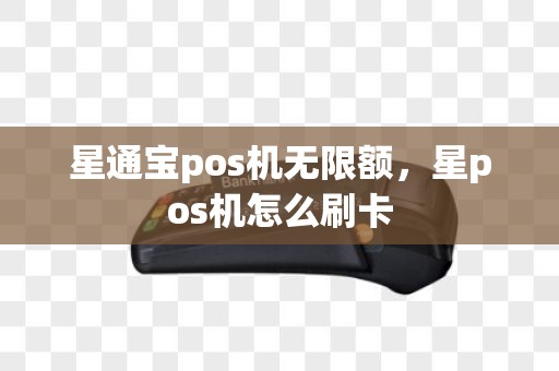 星通宝pos机无限额，星pos机怎么刷卡