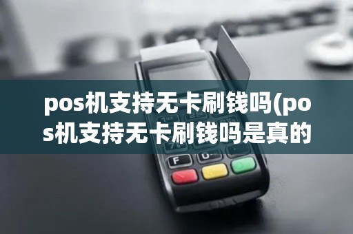 pos机支持无卡刷钱吗(pos机支持无卡刷钱吗是真的吗)