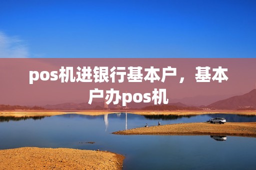 pos机进银行基本户，基本户办pos机
