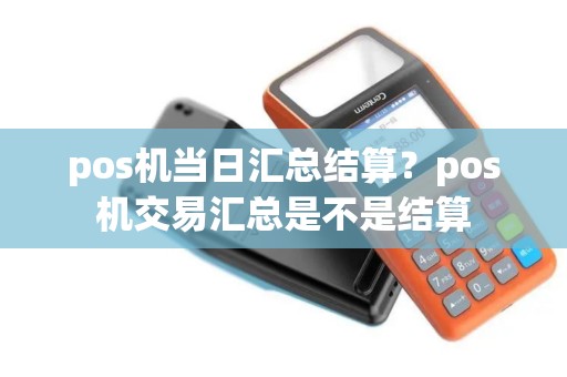 pos机当日汇总结算？pos机交易汇总是不是结算