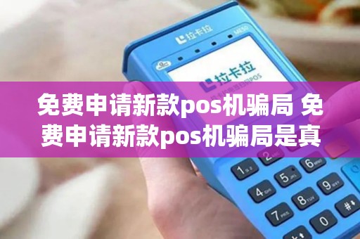 免费申请新款pos机骗局 免费申请新款pos机骗局是真的吗