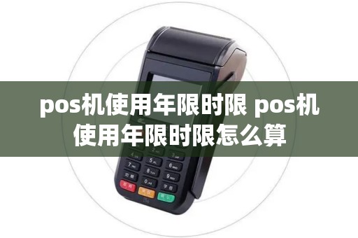 pos机使用年限时限 pos机使用年限时限怎么算