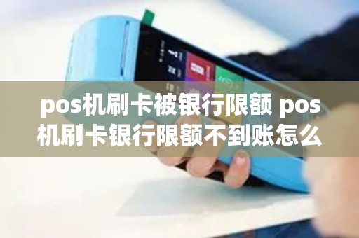 pos机刷卡被银行限额 pos机刷卡银行限额不到账怎么办