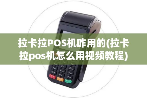 拉卡拉POS机咋用的(拉卡拉pos机怎么用视频教程)