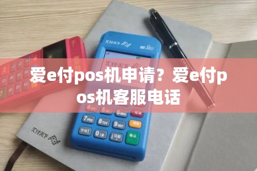 爱e付pos机申请？爱e付pos机客服电话
