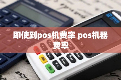 即使到pos机费率 pos机器费率