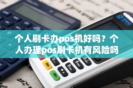 个人刷卡办pos机好吗？个人办理pos刷卡机有风险吗