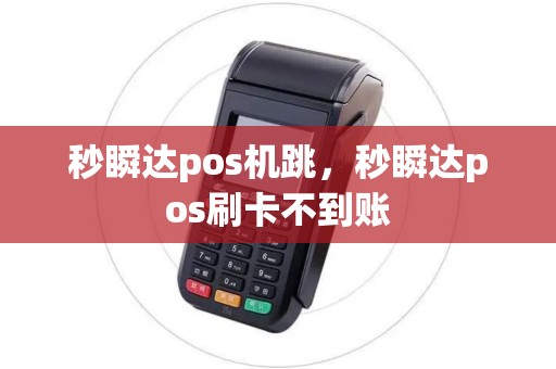 秒瞬达pos机跳，秒瞬达pos刷卡不到账