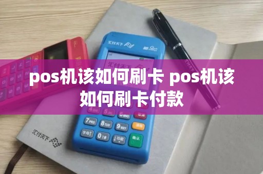 pos机该如何刷卡 pos机该如何刷卡付款