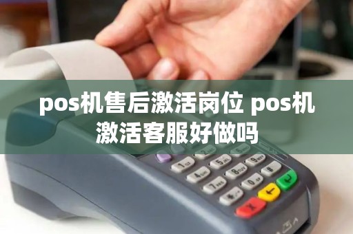 pos机售后激活岗位 pos机激活客服好做吗
