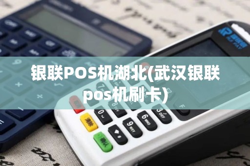 银联POS机湖北(武汉银联pos机刷卡)