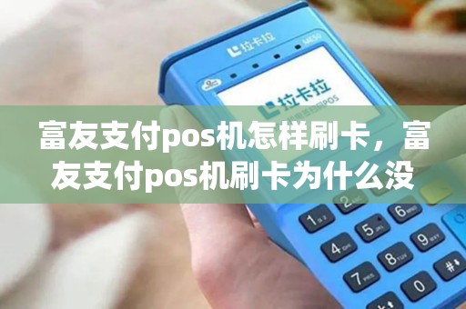 富友支付pos机怎样刷卡，富友支付pos机刷卡为什么没到账