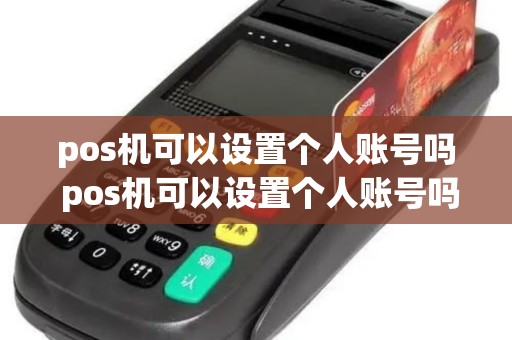 pos机可以设置个人账号吗 pos机可以设置个人账号吗怎么设置