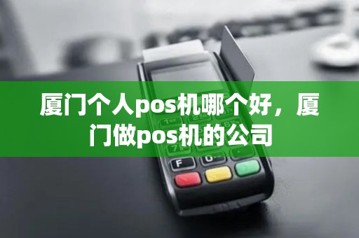 厦门个人pos机哪个好，厦门做pos机的公司