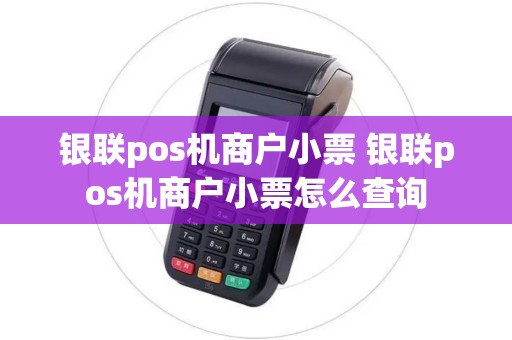 银联pos机商户小票 银联pos机商户小票怎么查询