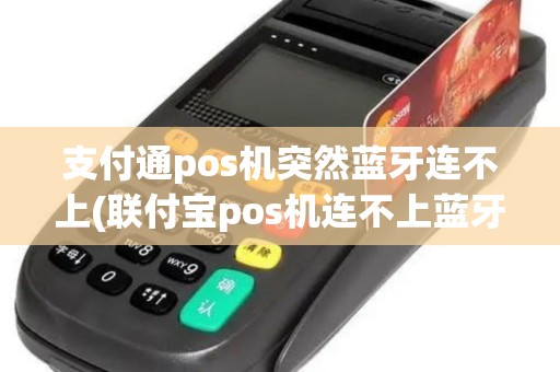 支付通pos机突然蓝牙连不上(联付宝pos机连不上蓝牙)