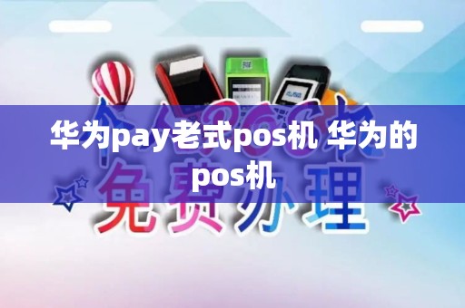 华为pay老式pos机 华为的pos机