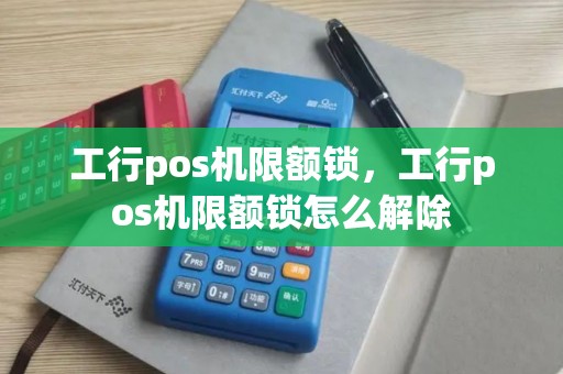 工行pos机限额锁，工行pos机限额锁怎么解除