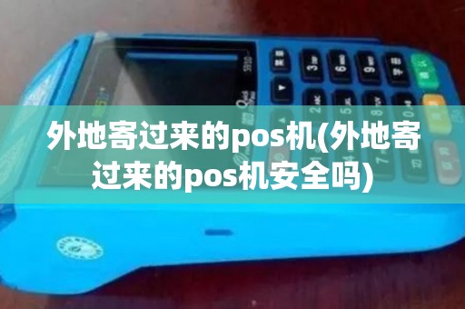 外地寄过来的pos机(外地寄过来的pos机安全吗)