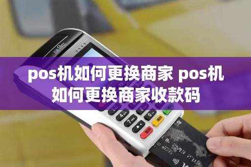 pos机如何更换商家 pos机如何更换商家收款码