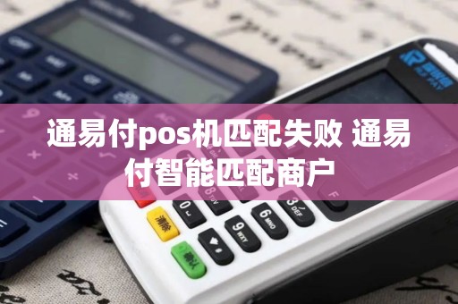 通易付pos机匹配失败 通易付智能匹配商户