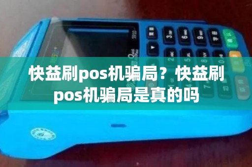 快益刷pos机骗局？快益刷pos机骗局是真的吗