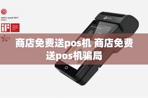 商店免费送pos机 商店免费送pos机骗局