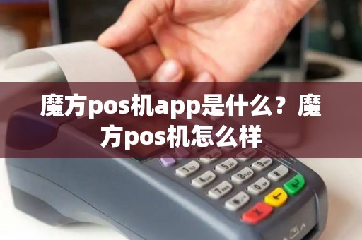 魔方pos机app是什么？魔方pos机怎么样