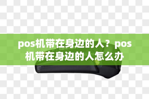 pos机带在身边的人？pos机带在身边的人怎么办