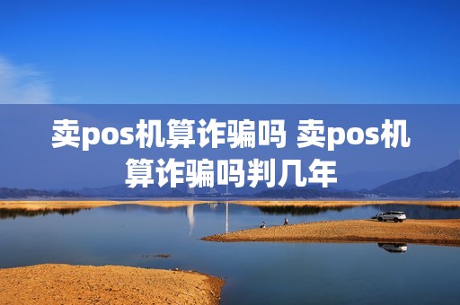 卖pos机算诈骗吗 卖pos机算诈骗吗判几年