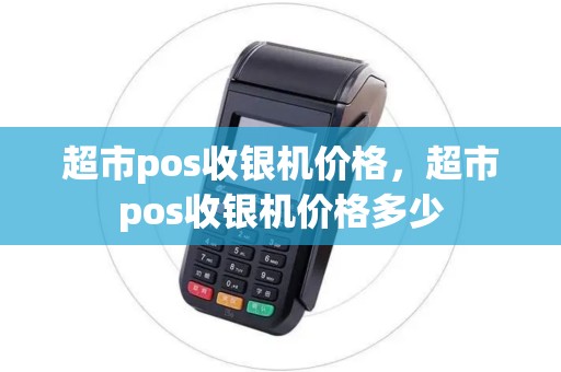 超市pos收银机价格，超市pos收银机价格多少