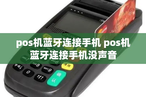 pos机蓝牙连接手机 pos机蓝牙连接手机没声音