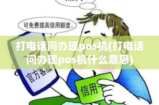 打电话问办理pos机(打电话问办理pos机什么意思)
