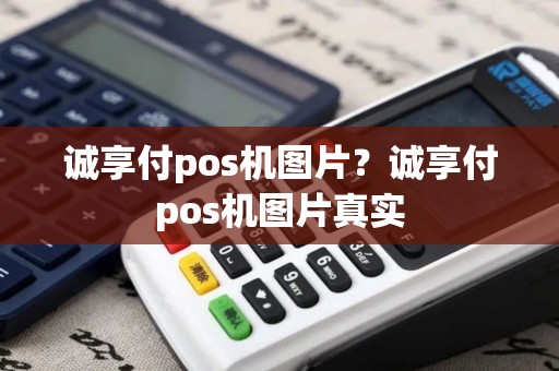 诚享付pos机图片？诚享付pos机图片真实