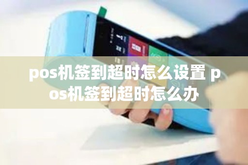 pos机签到超时怎么设置 pos机签到超时怎么办