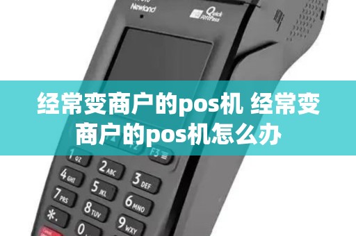 经常变商户的pos机 经常变商户的pos机怎么办