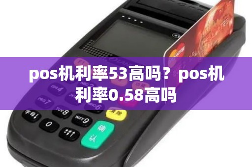 pos机利率53高吗？pos机利率0.58高吗
