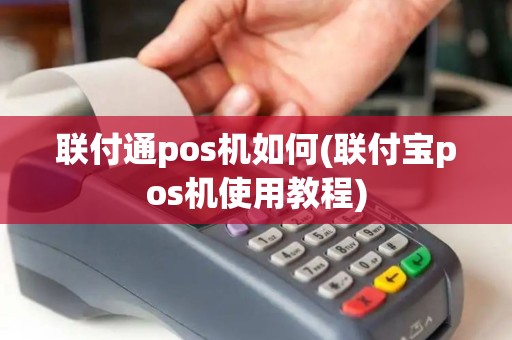 联付通pos机如何(联付宝pos机使用教程)