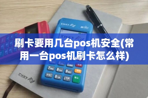 刷卡要用几台pos机安全(常用一台pos机刷卡怎么样)