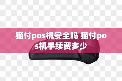 猫付pos机安全吗 猫付pos机手续费多少