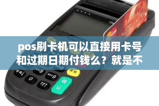 pos刷卡机可以直接用卡号和过期日期付钱么？就是不用信用卡卡片但是有卡号和信用卡的信息那种