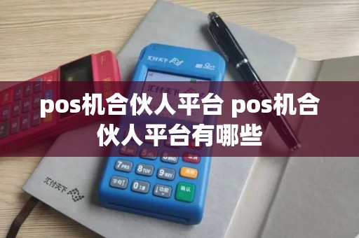 pos机合伙人平台 pos机合伙人平台有哪些