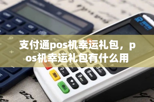 支付通pos机幸运礼包，pos机幸运礼包有什么用