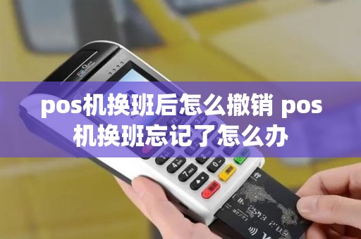 pos机换班后怎么撤销 pos机换班忘记了怎么办