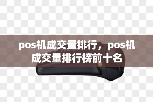 pos机成交量排行，pos机成交量排行榜前十名