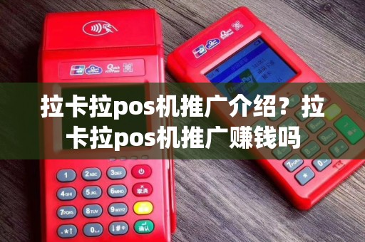 拉卡拉pos机推广介绍？拉卡拉pos机推广赚钱吗