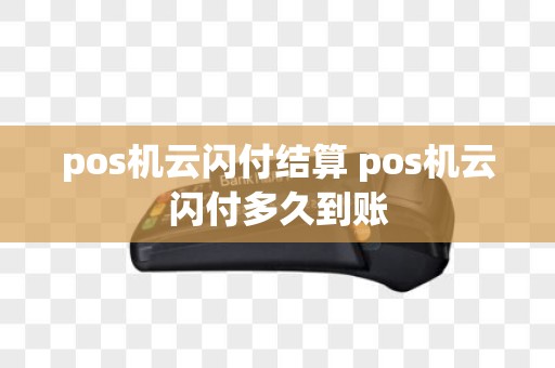 pos机云闪付结算 pos机云闪付多久到账