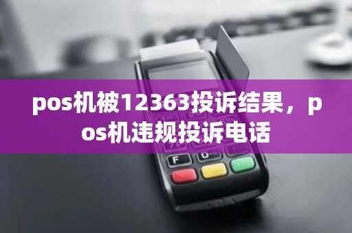 pos机被12363投诉结果，pos机违规投诉电话